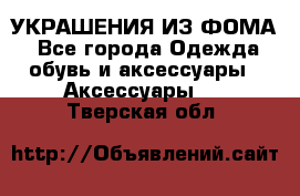 УКРАШЕНИЯ ИЗ ФОМА - Все города Одежда, обувь и аксессуары » Аксессуары   . Тверская обл.